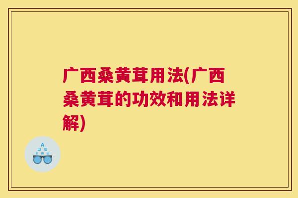 广西桑黄茸用法(广西桑黄茸的功效和用法详解) 广西桑黄茸用法(广西桑黄茸的功效和用法详解)