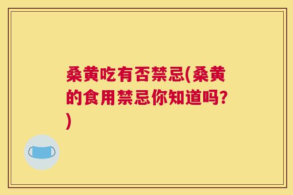 桑黄吃有否禁忌(桑黄的食用禁忌你知道吗?) 桑黄吃有否禁忌(桑黄的食用禁忌你知道吗?)