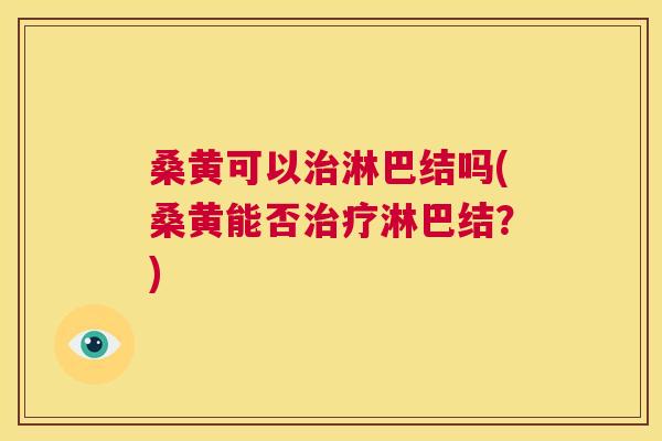 桑黄可以淋巴结吗(桑黄能否淋巴结?) 桑黄可以淋巴结吗(桑黄能否淋巴结?)