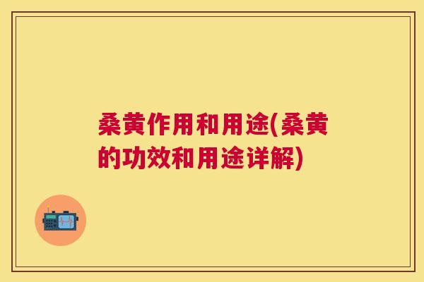 桑黄作用和用途(桑黄的功效和用途详解) 桑黄作用和用途(桑黄的功效和用途详解)