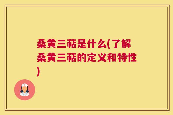 桑黄三萜是什么(了解桑黄三萜的定义和特性) 桑黄三萜是什么(了解桑黄三萜的定义和特性)