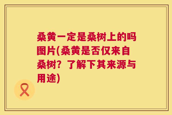桑黄一定是桑树上的吗图片(桑黄是否仅来自桑树?了解下其来源与用途) 桑黄一定是桑树上的吗图片(桑黄是否仅来自桑树?了解下其来源与用途)