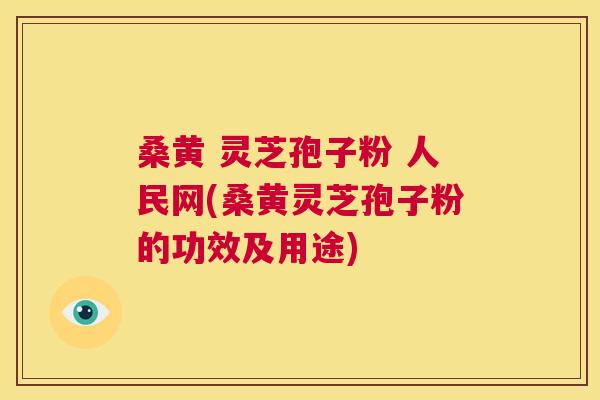 桑黄 灵芝孢子粉 人民网(桑黄灵芝孢子粉的功效及用途) 桑黄 灵芝孢子粉 人民网(桑黄灵芝孢子粉的功效及用途)