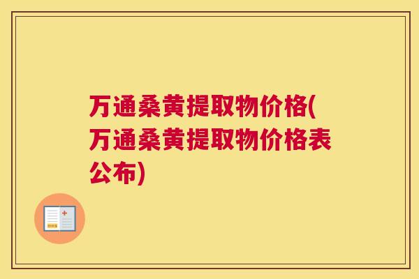 万通桑黄提取物价格(万通桑黄提取物价格表公布) 万通桑黄提取物价格(万通桑黄提取物价格表公布)