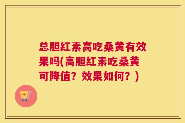 总胆红素高吃桑黄有效果吗(高胆红素吃桑黄可降值?效果如何?) 总胆红素高吃桑黄有效果吗(高胆红素吃桑黄可降值?效果如何?)