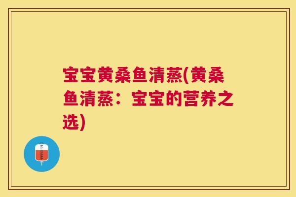 宝宝黄桑鱼清蒸(黄桑鱼清蒸:宝宝的营养之选) 宝宝黄桑鱼清蒸(黄桑鱼清蒸:宝宝的营养之选)