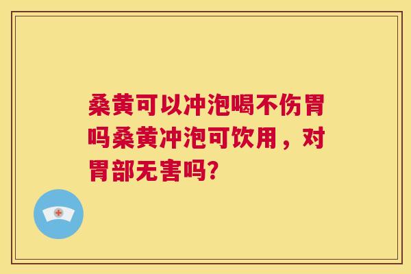 桑黄可以冲泡喝不伤胃吗桑黄冲泡可饮用,对胃部无害吗? 桑黄可以冲泡喝不伤胃吗桑黄冲泡可饮用,对胃部无害吗?
