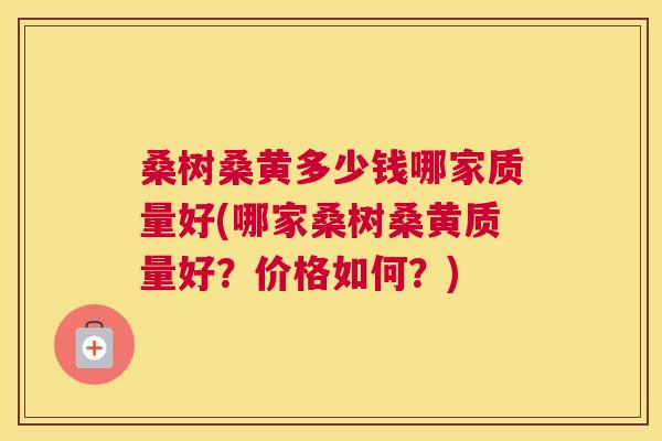 桑树桑黄多少钱哪家质量好(哪家桑树桑黄质量好?价格如何?) 桑树桑黄多少钱哪家质量好(哪家桑树桑黄质量好?价格如何?)