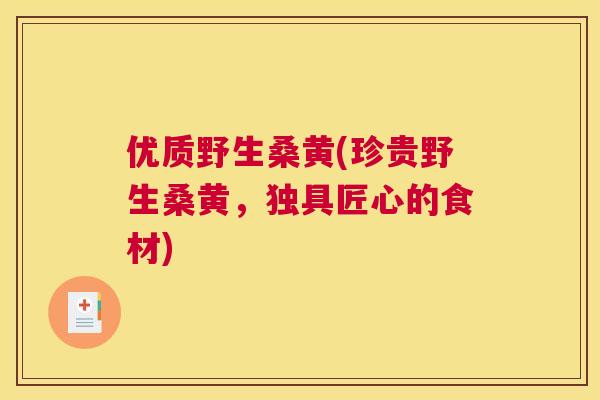 优质野生桑黄(珍贵野生桑黄,独具匠心的食材) 优质野生桑黄(珍贵野生桑黄,独具匠心的食材)