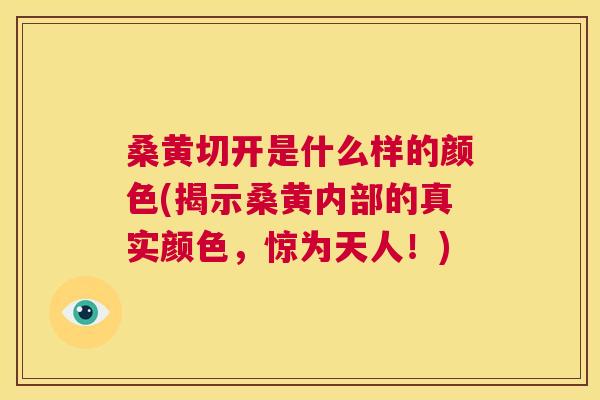 桑黄切开是什么样的颜色(揭示桑黄内部的真实颜色，惊为天人！)