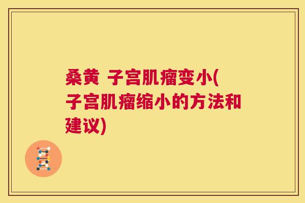 桑黄 子宫变小(子宫缩小的方法和建议) 桑黄 子宫变小(子宫缩小的方法和建议)