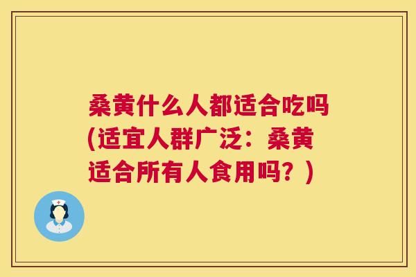 桑黄什么人都适合吃吗(适宜人群广泛:桑黄适合所有人食用吗?) 桑黄什么人都适合吃吗(适宜人群广泛:桑黄适合所有人食用吗?)