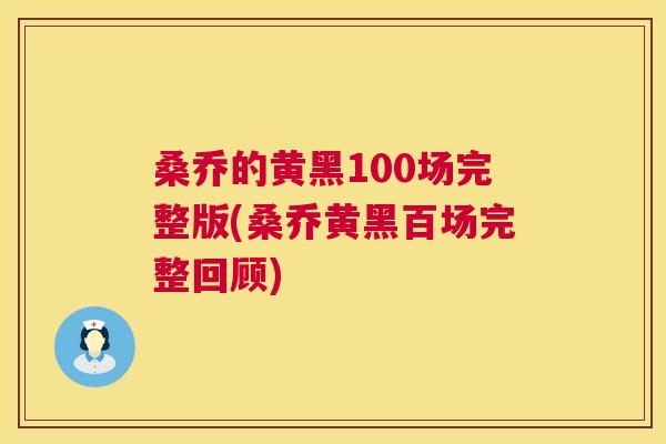 桑乔的黄黑100场完整版(桑乔黄黑百场完整回顾) 桑乔的黄黑100场完整版(桑乔黄黑百场完整回顾)