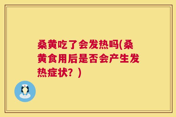 桑黄吃了会发热吗(桑黄食用后是否会产生发热症状?) 桑黄吃了会发热吗(桑黄食用后是否会产生发热症状?)