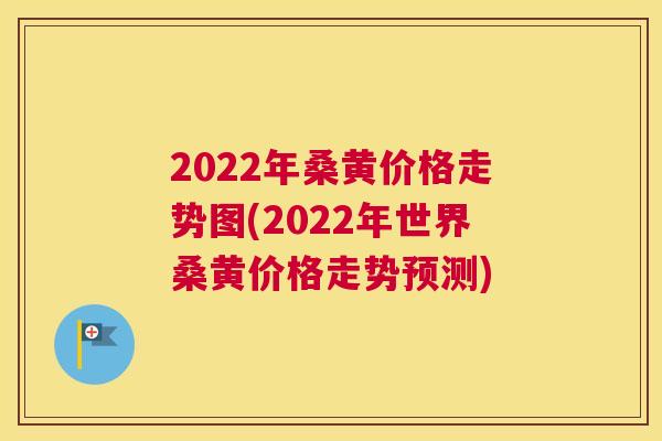 2022年桑黄价格走势图(2022年世界桑黄价格走势预测) 2022年桑黄价格走势图(2022年世界桑黄价格走势预测)