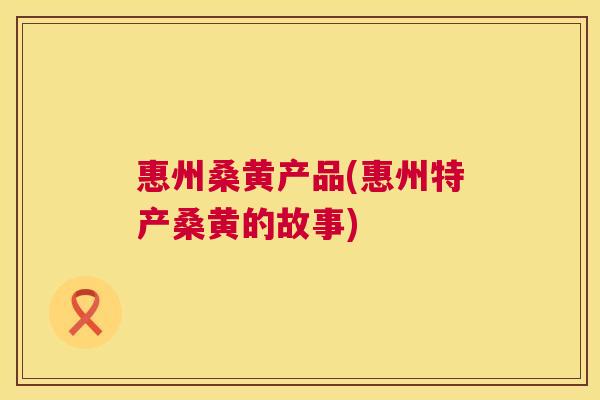 惠州桑黄产品(惠州特产桑黄的故事) 惠州桑黄产品(惠州特产桑黄的故事)