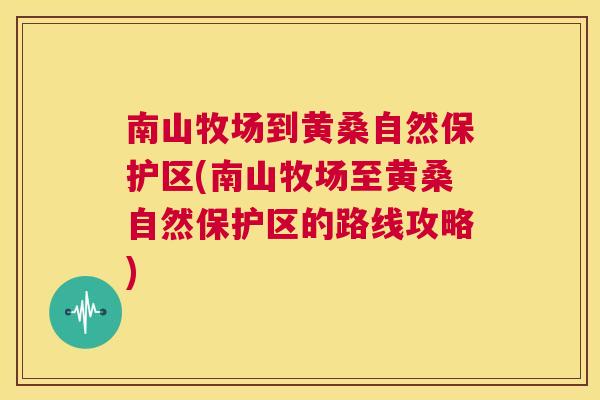 南山牧场到黄桑自然保护区(南山牧场至黄桑自然保护区的路线攻略) 南山牧场到黄桑自然保护区(南山牧场至黄桑自然保护区的路线攻略)