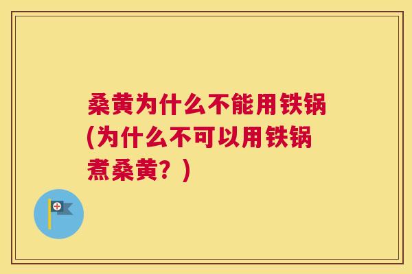 桑黄为什么不能用铁锅(为什么不可以用铁锅煮桑黄?) 桑黄为什么不能用铁锅(为什么不可以用铁锅煮桑黄?)
