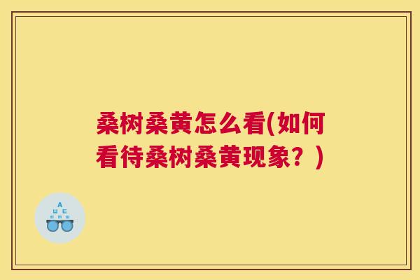 桑树桑黄怎么看(如何看待桑树桑黄现象?) 桑树桑黄怎么看(如何看待桑树桑黄现象?)