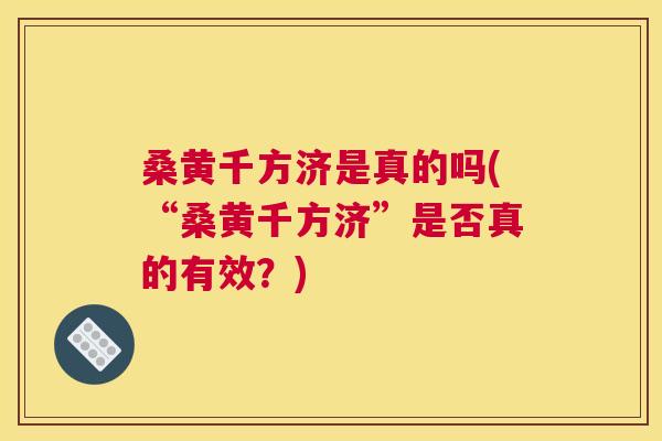 桑黄千方济是真的吗(“桑黄千方济”是否真的有效?) 桑黄千方济是真的吗(“桑黄千方济”是否真的有效?)