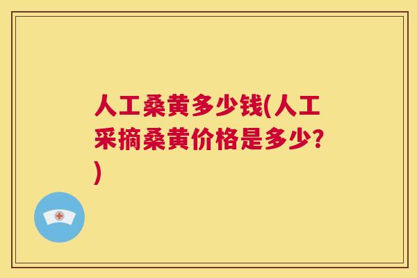 人工桑黄多少钱(人工采摘桑黄价格是多少?) 人工桑黄多少钱(人工采摘桑黄价格是多少?)