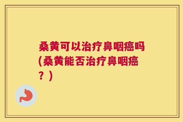 桑黄可以鼻咽吗(桑黄能否鼻咽？)