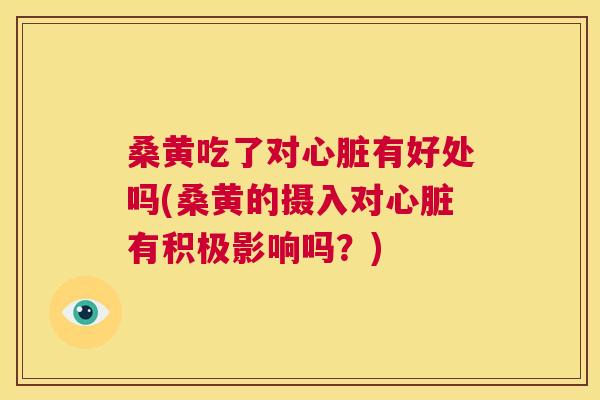 桑黄吃了对有好处吗(桑黄的摄入对有积极影响吗?) 桑黄吃了对有好处吗(桑黄的摄入对有积极影响吗?)