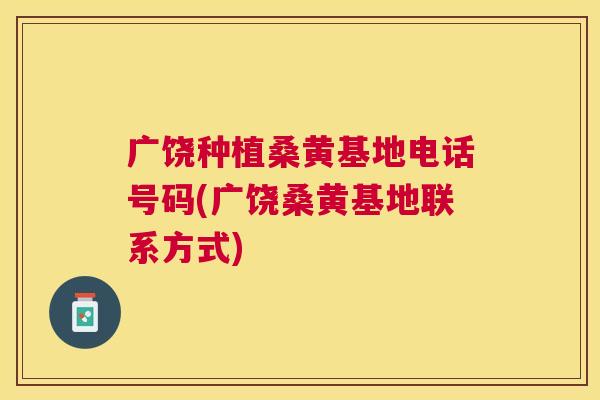 广饶种植桑黄基地电话号码(广饶桑黄基地联系方式)