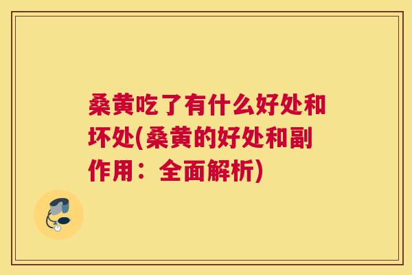 桑黄吃了有什么好处和坏处(桑黄的好处和副作用:全面解析) 桑黄吃了有什么好处和坏处(桑黄的好处和副作用:全面解析)