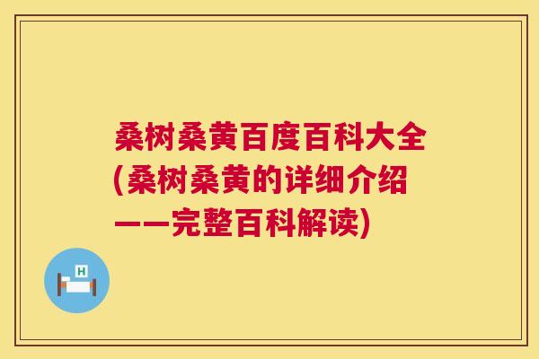 桑树桑黄百度百科大全(桑树桑黄的详细介绍——完整百科解读) 桑树桑黄百度百科大全(桑树桑黄的详细介绍——完整百科解读)