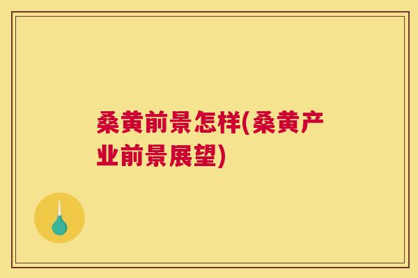 桑黄前景怎样(桑黄产业前景展望) 桑黄前景怎样(桑黄产业前景展望)