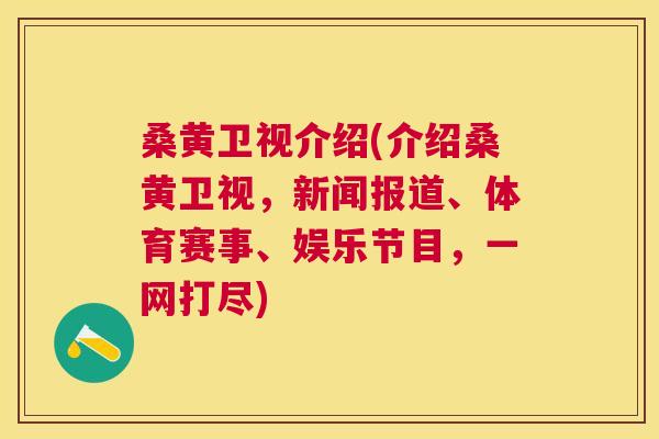 桑黄卫视介绍(介绍桑黄卫视,新闻报道、体育赛事、娱乐节目,一网打尽) 桑黄卫视介绍(介绍桑黄卫视,新闻报道、体育赛事、娱乐节目,一网打尽)