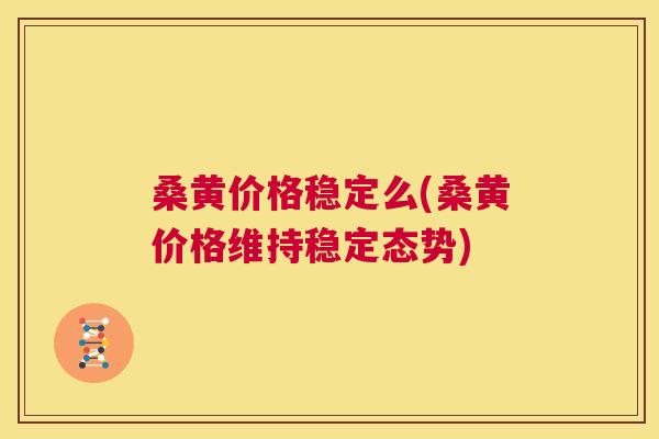 桑黄价格稳定么(桑黄价格维持稳定态势) 桑黄价格稳定么(桑黄价格维持稳定态势)