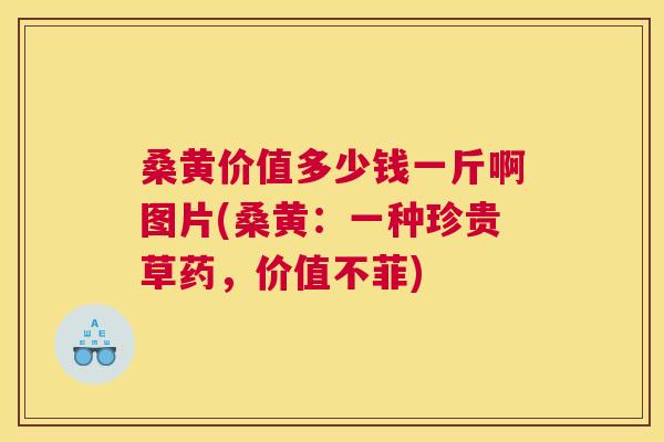 桑黄价值多少钱一斤啊图片(桑黄:一种珍贵草药,价值不菲) 桑黄价值多少钱一斤啊图片(桑黄:一种珍贵草药,价值不菲)