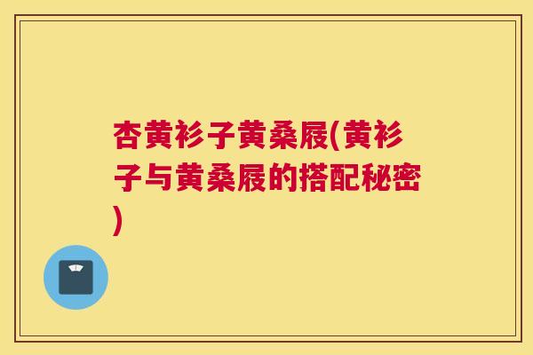 杏黄衫子黄桑屐(黄衫子与黄桑屐的搭配秘密) 杏黄衫子黄桑屐(黄衫子与黄桑屐的搭配秘密)