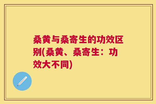 桑黄与桑寄生的功效区别(桑黄、桑寄生:功效大不同) 桑黄与桑寄生的功效区别(桑黄、桑寄生:功效大不同)