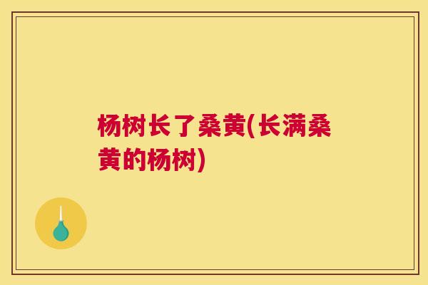 杨树长了桑黄(长满桑黄的杨树) 杨树长了桑黄(长满桑黄的杨树)