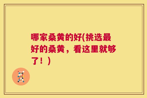 哪家桑黄的好(挑选好的桑黄,看这里就够了!) 哪家桑黄的好(挑选好的桑黄,看这里就够了!)