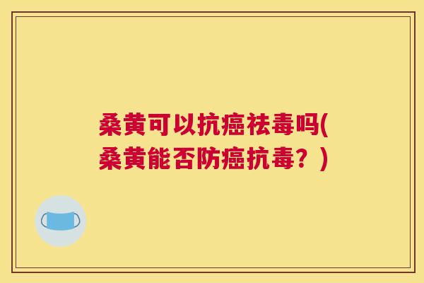 桑黄可以抗祛毒吗(桑黄能否防抗毒?) 桑黄可以抗祛毒吗(桑黄能否防抗毒?)