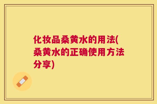化妆品桑黄水的用法(桑黄水的正确使用方法分享)