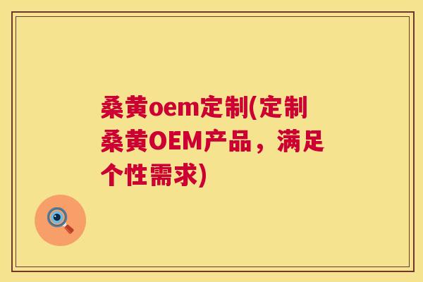 桑黄oem定制(定制桑黄OEM产品,满足个性需求) 桑黄oem定制(定制桑黄OEM产品,满足个性需求)