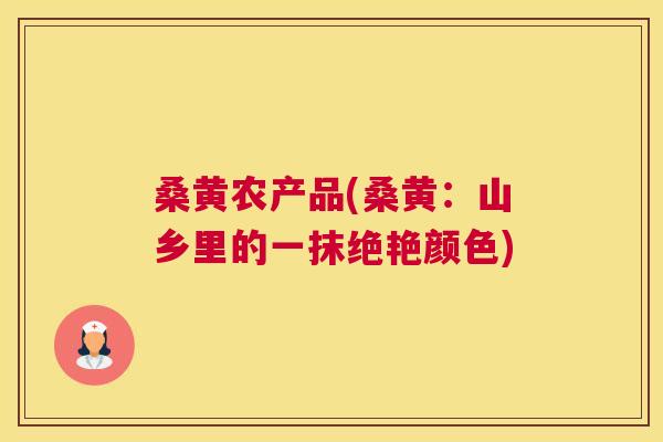 桑黄农产品(桑黄:山乡里的一抹绝艳颜色) 桑黄农产品(桑黄:山乡里的一抹绝艳颜色)