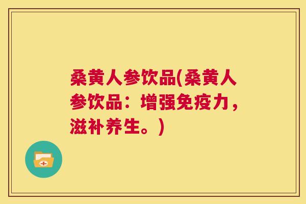 桑黄人参饮品(桑黄人参饮品:增强力,滋补养生。) 桑黄人参饮品(桑黄人参饮品:增强力,滋补养生。)