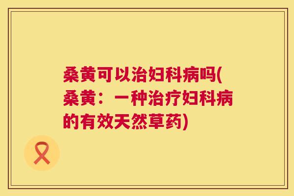桑黄可以吗(桑黄:一种的有效天然草药) 桑黄可以吗(桑黄:一种的有效天然草药)