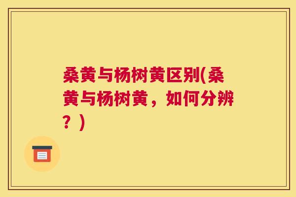 桑黄与杨树黄区别(桑黄与杨树黄,如何分辨?) 桑黄与杨树黄区别(桑黄与杨树黄,如何分辨?)
