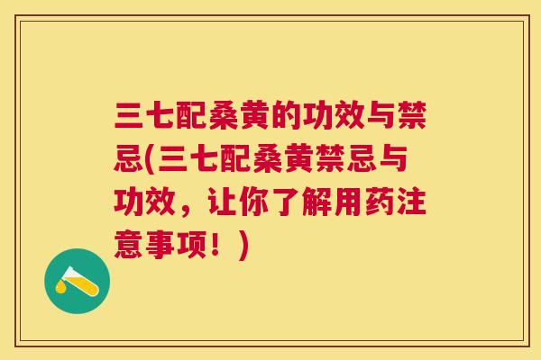 三七配桑黄的功效与禁忌(三七配桑黄禁忌与功效,让你了解用药注意事项!) 三七配桑黄的功效与禁忌(三七配桑黄禁忌与功效,让你了解用药注意事项!)