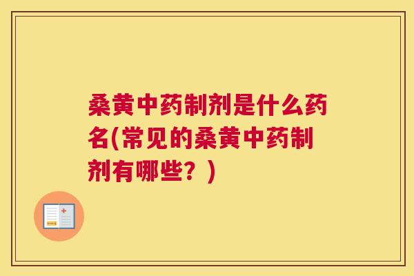 桑黄制剂是什么药名(常见的桑黄制剂有哪些?) 桑黄制剂是什么药名(常见的桑黄制剂有哪些?)