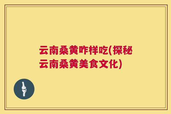 云南桑黄咋样吃(探秘云南桑黄美食文化)