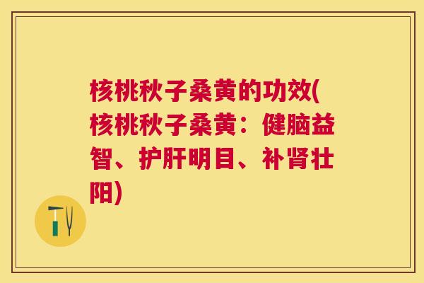 核桃秋子桑黄的功效(核桃秋子桑黄:健脑益智、明目、补壮阳) 核桃秋子桑黄的功效(核桃秋子桑黄:健脑益智、明目、补壮阳)