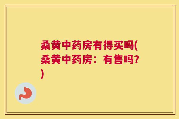 桑黄房有得买吗(桑黄房:有售吗?) 桑黄房有得买吗(桑黄房:有售吗?)